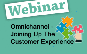 Recorded Webinar: Omnichannel – Joining up the Customer Experience