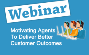 Recorded Webinar : Motivating Agents to Deliver Better Customer Outcomes