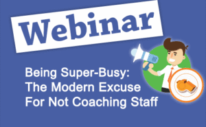 Recorded Webinar: Being busy – The Modern Excuse for Not Coaching Staff