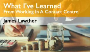 What I’ve Learned From Working in a Contact Centre – Saving Money