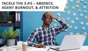 Tackle the 3 A’s – Absence, Agent Burnout, and Attrition