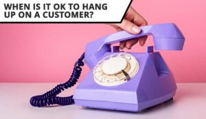 When Is It OK to Hang-Up on a Customer?