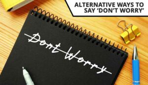 Alternatives to Saying “Don’t Worry” to Customers