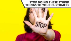 Stop Doing These Stupid Things to Your Customers