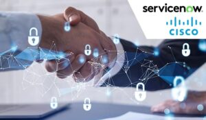 Cisco and ServiceNow Announce Partnership to Boost AI Security